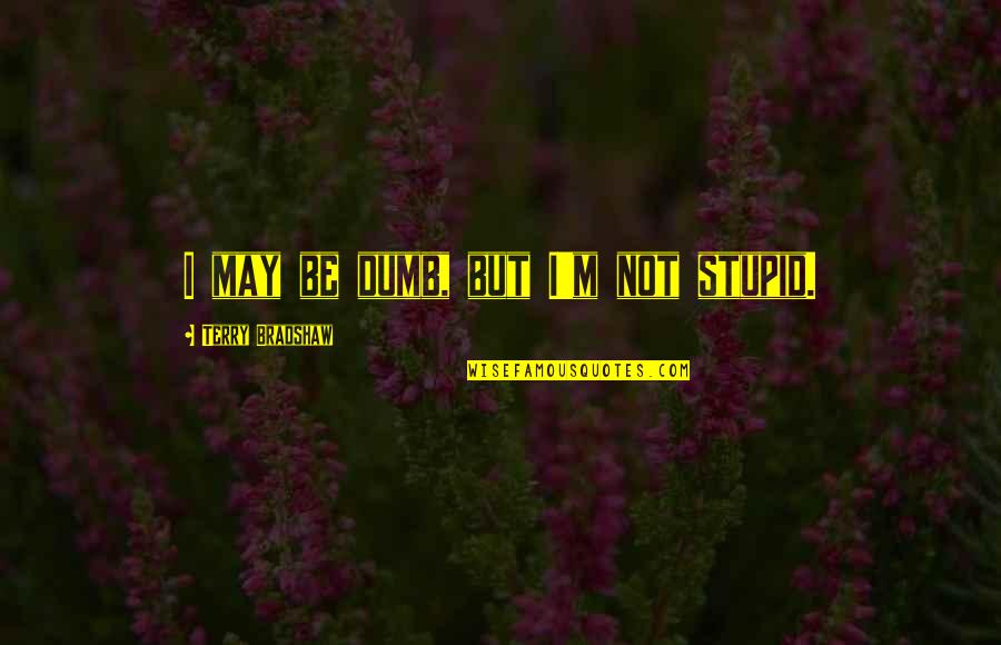 Reinflate Exercise Quotes By Terry Bradshaw: I may be dumb, but I'm not stupid. Reinflate Exercise Quotes By Terry Bradshaw: I may be dumb, but I'm not stupid.