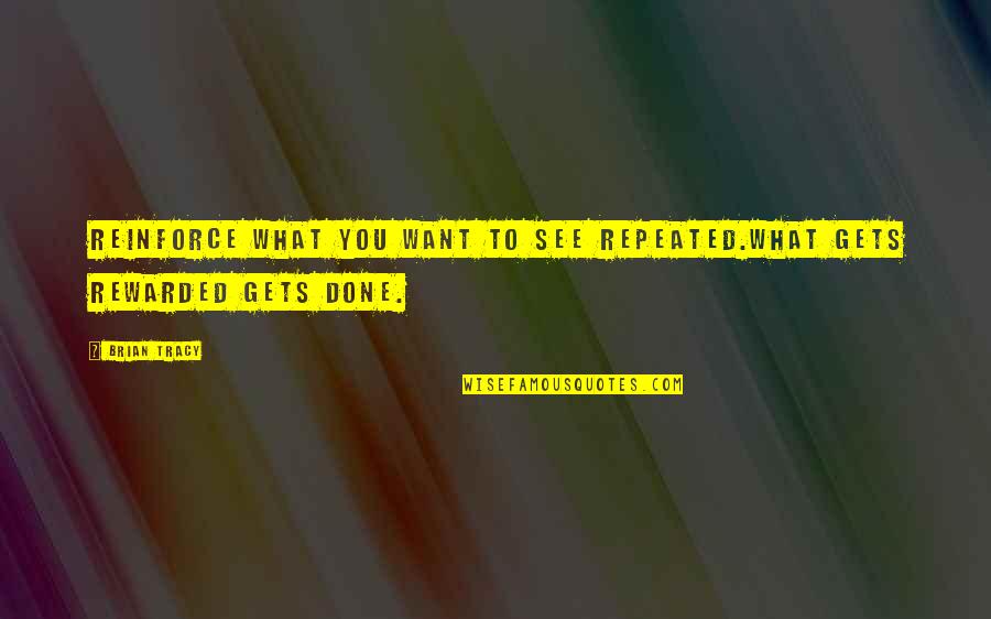 Reinforce Quotes By Brian Tracy: Reinforce what you want to see repeated.What gets