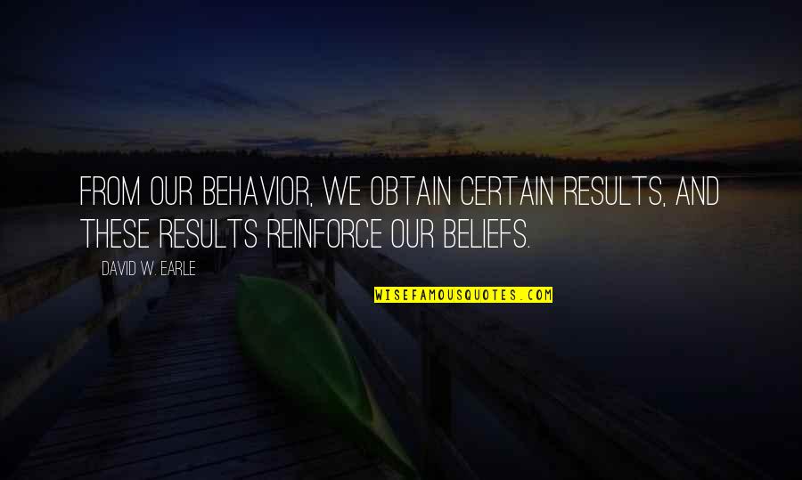 Reinforce Quotes By David W. Earle: From our behavior, we obtain certain results, and