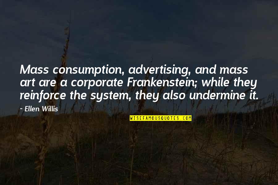 Reinforce Quotes By Ellen Willis: Mass consumption, advertising, and mass art are a