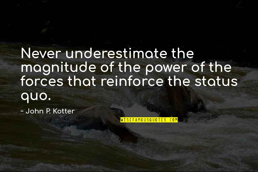 Reinforce Quotes By John P. Kotter: Never underestimate the magnitude of the power of