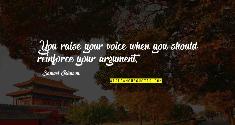 Reinforce Quotes By Samuel Johnson: You raise your voice when you should reinforce