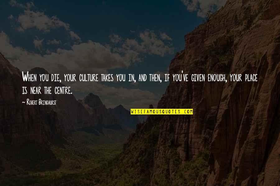 Reinforcements School Quotes By Robert Bringhurst: When you die, your culture takes you in,