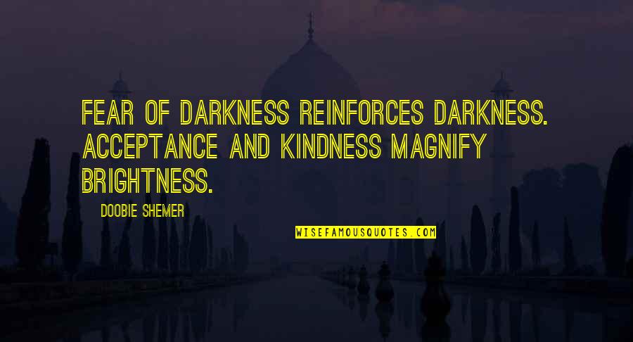 Reinforces Quotes By Doobie Shemer: Fear of darkness reinforces darkness. Acceptance and kindness