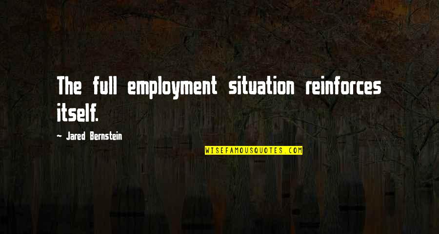 Reinforces Quotes By Jared Bernstein: The full employment situation reinforces itself.