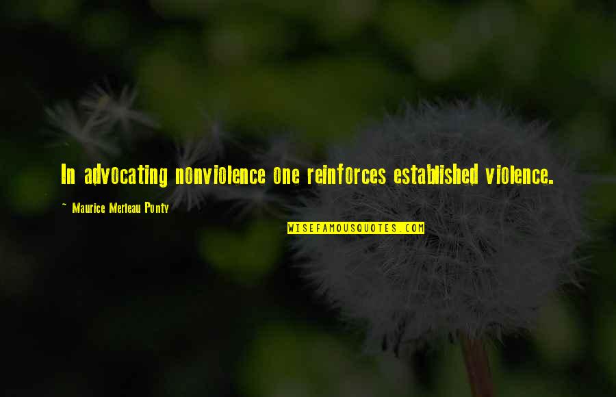 Reinforces Quotes By Maurice Merleau Ponty: In advocating nonviolence one reinforces established violence.