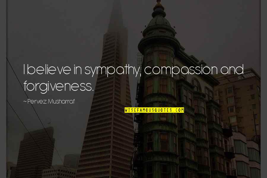 Reinforces Quotes By Pervez Musharraf: I believe in sympathy, compassion and forgiveness. Reinforces Quotes By Pervez Musharraf: I believe in sympathy, compassion and forgiveness.