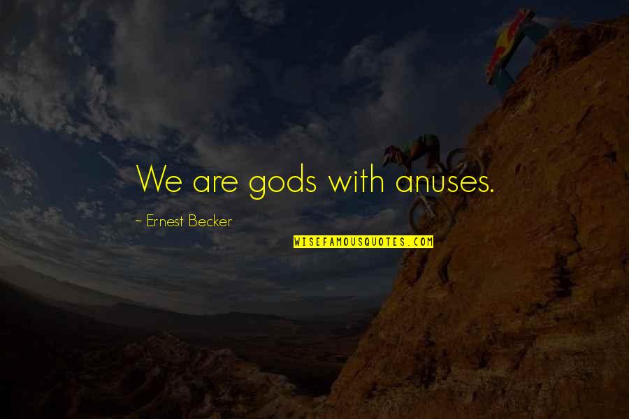 Reingold Student Quotes By Ernest Becker: We are gods with anuses. Reingold Student Quotes By Ernest Becker: We are gods with anuses.