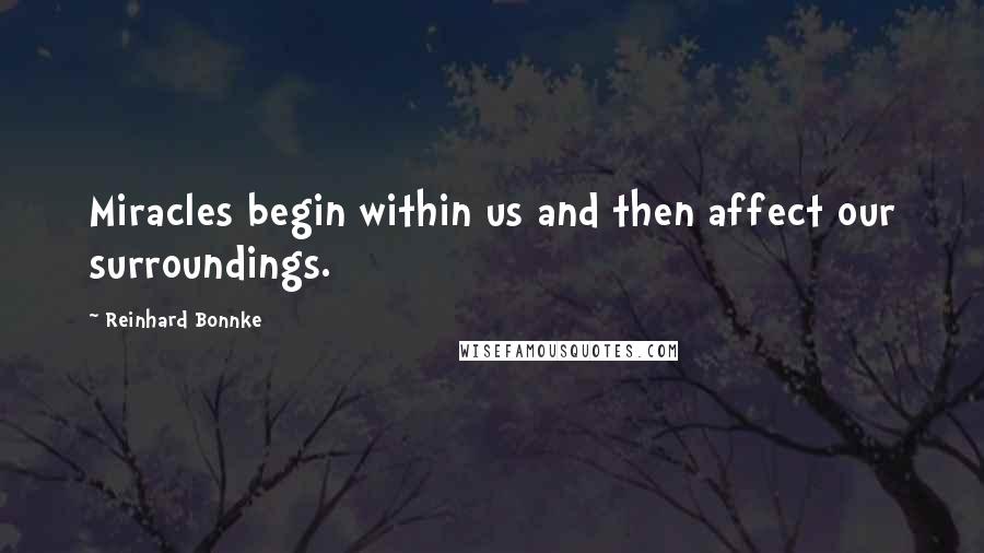 Reinhard Bonnke quotes: Miracles begin within us and then affect our surroundings.