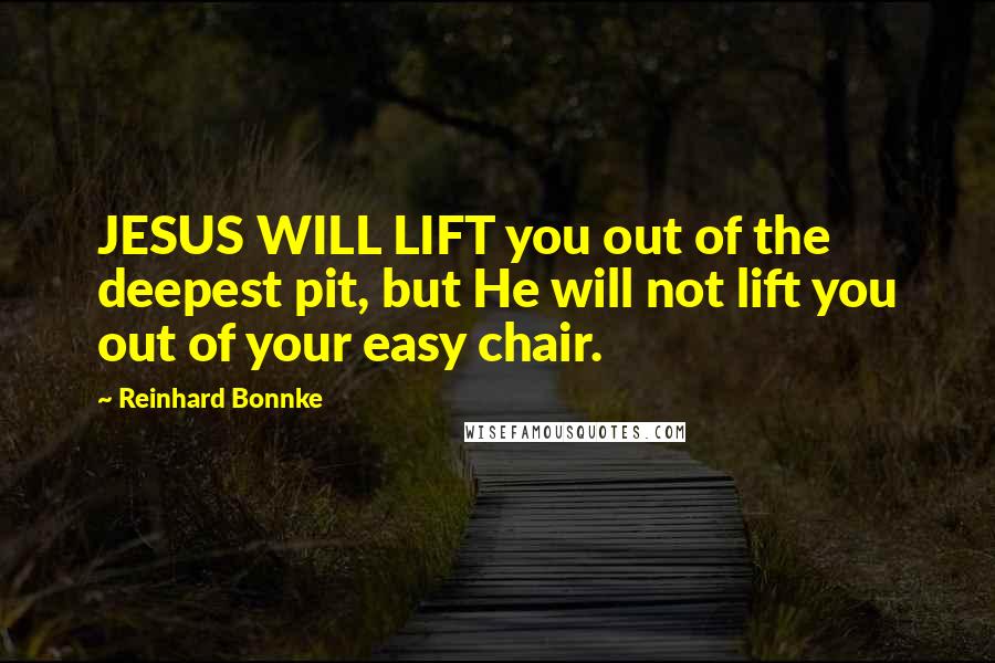 Reinhard Bonnke quotes: JESUS WILL LIFT you out of the deepest pit, but He will not lift you out of your easy chair.