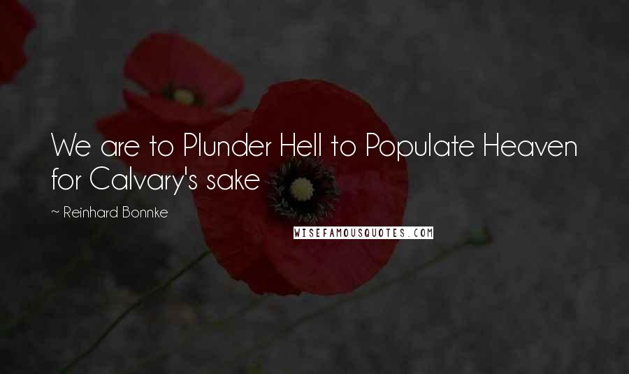 Reinhard Bonnke quotes: We are to Plunder Hell to Populate Heaven for Calvary's sake