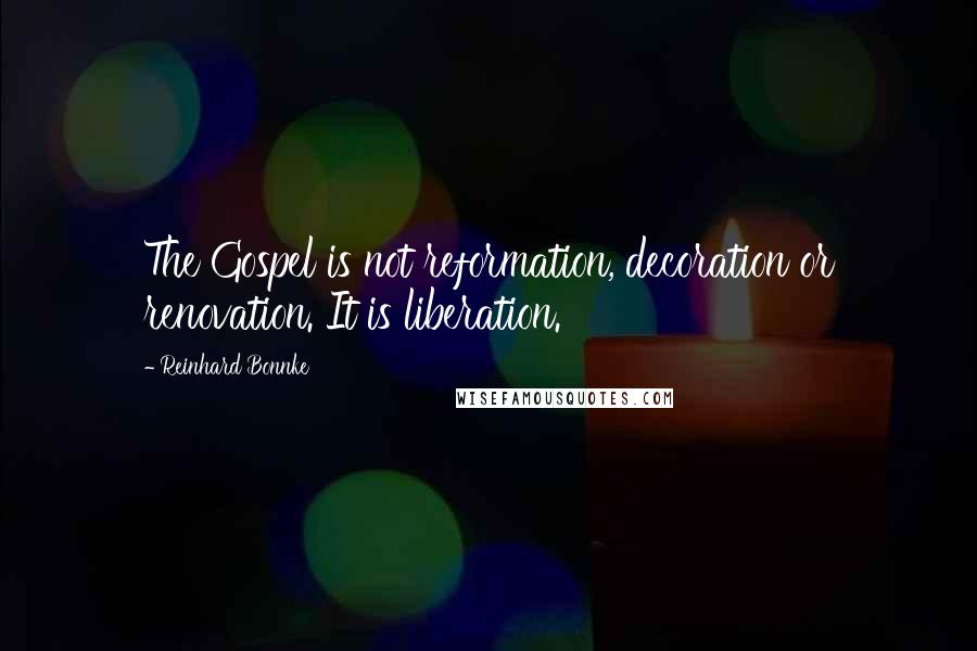 Reinhard Bonnke quotes: The Gospel is not reformation, decoration or renovation. It is liberation.