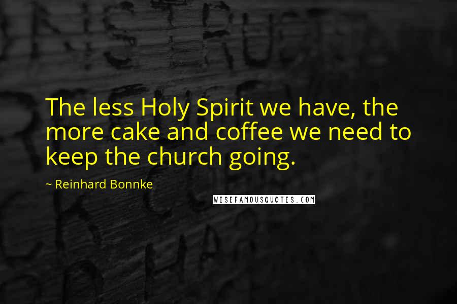 Reinhard Bonnke quotes: The less Holy Spirit we have, the more cake and coffee we need to keep the church going.