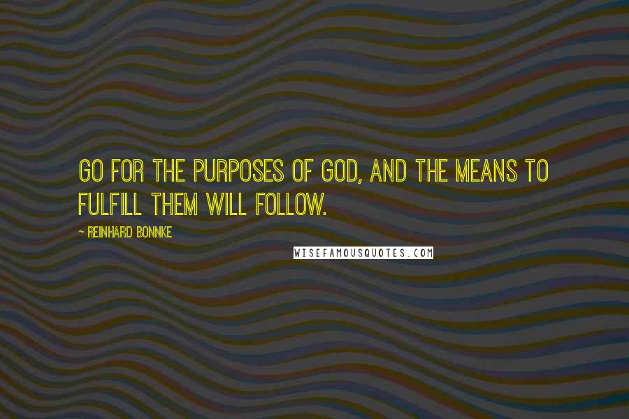 Reinhard Bonnke quotes: Go for the purposes of God, and the means to fulfill them will follow.