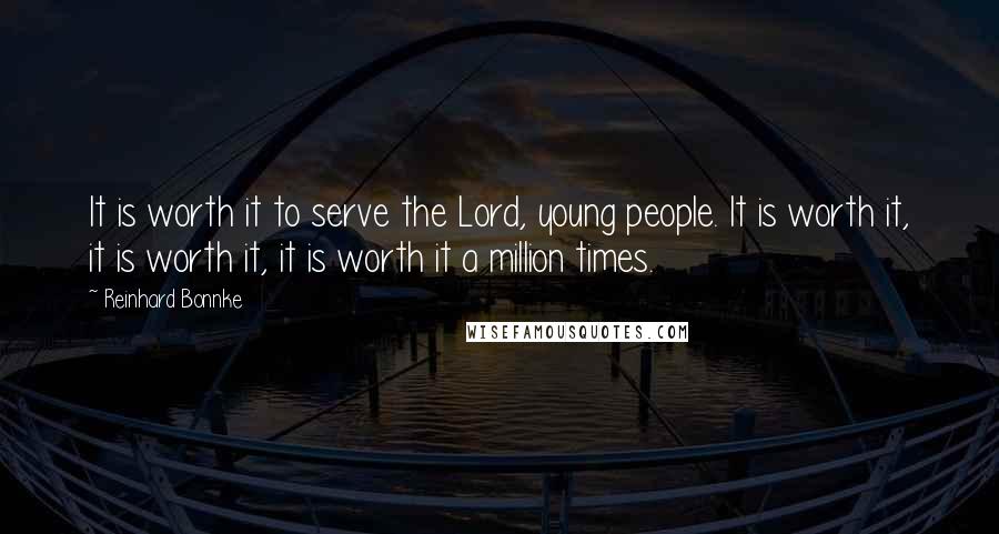 Reinhard Bonnke quotes: It is worth it to serve the Lord, young people. It is worth it, it is worth it, it is worth it a million times.