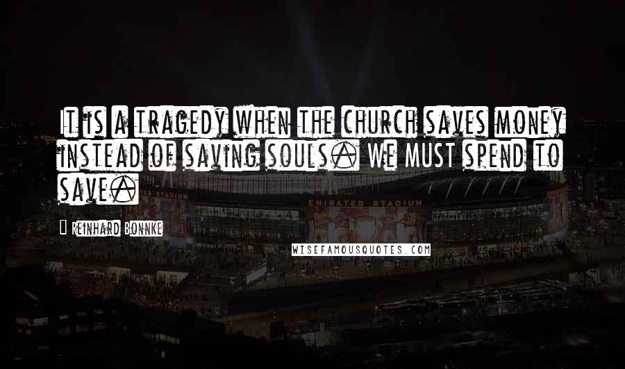 Reinhard Bonnke quotes: It is a tragedy when the church saves money instead of saving souls. We MUST spend to save.