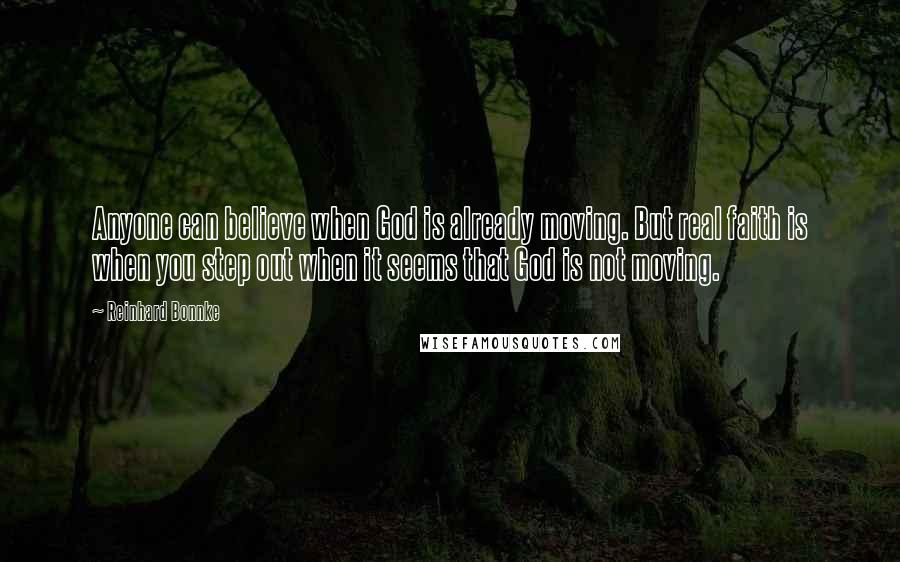 Reinhard Bonnke quotes: Anyone can believe when God is already moving. But real faith is when you step out when it seems that God is not moving.