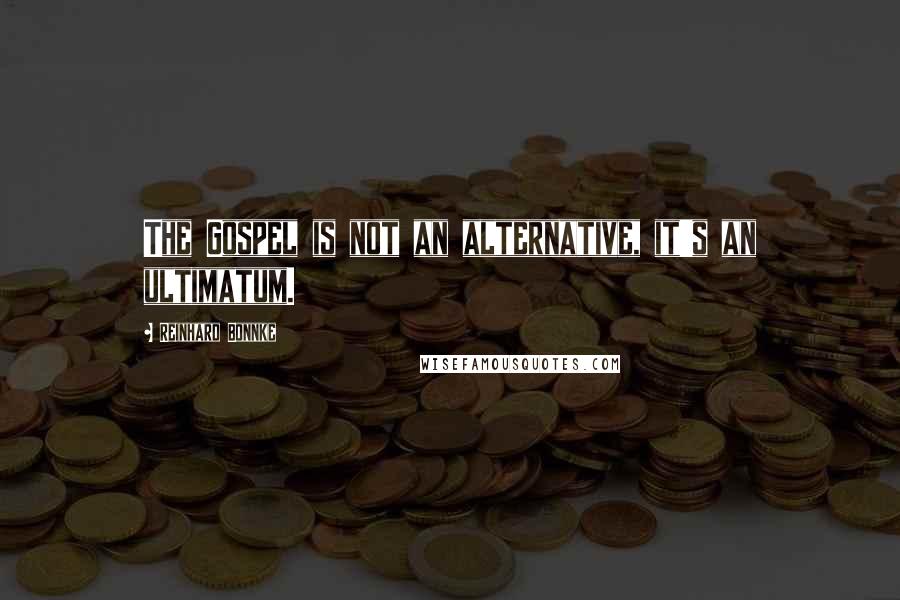 Reinhard Bonnke quotes: The Gospel is not an alternative, it's an ultimatum.