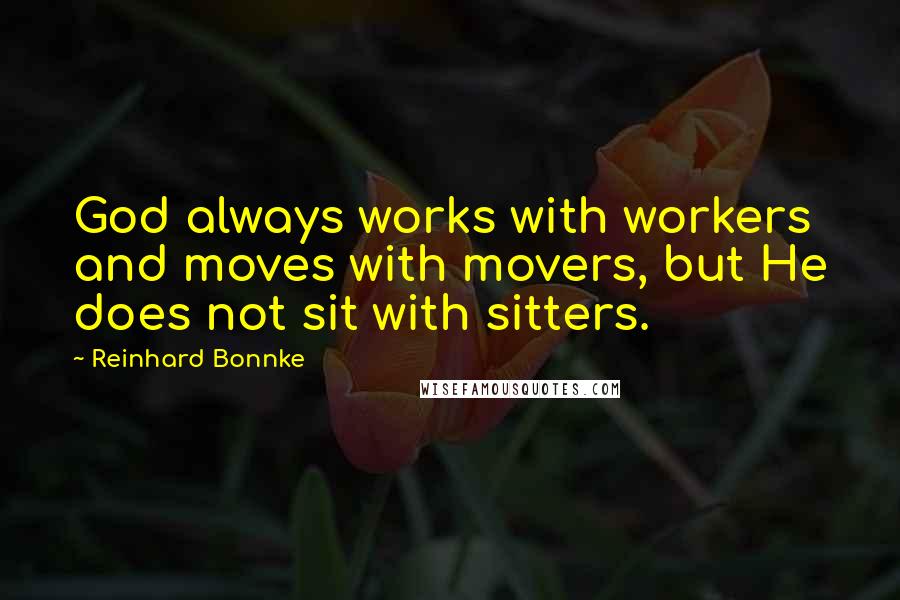 Reinhard Bonnke quotes: God always works with workers and moves with movers, but He does not sit with sitters.