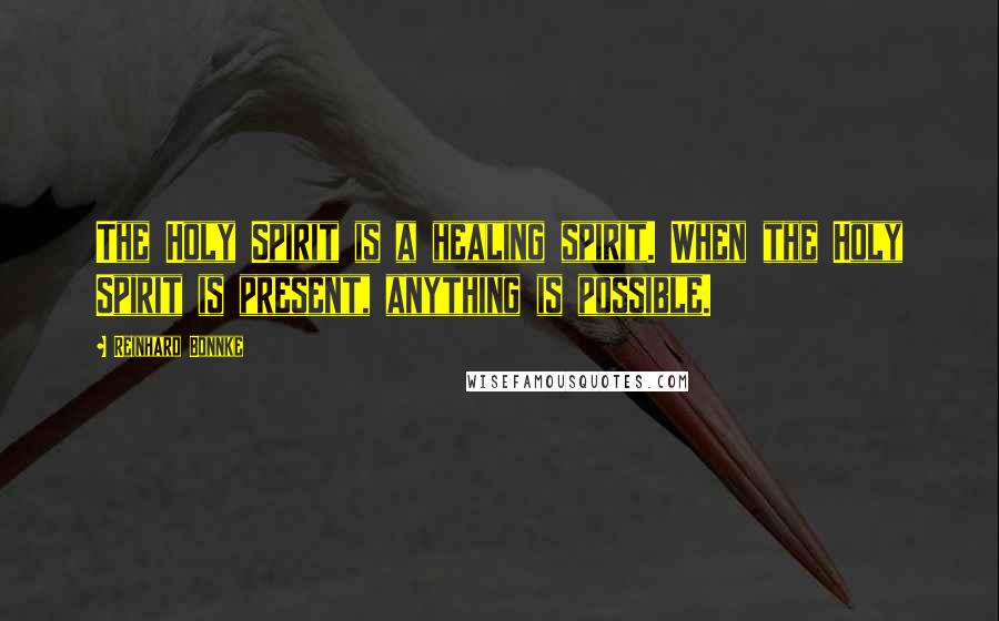 Reinhard Bonnke quotes: The Holy Spirit is a healing spirit. When the Holy Spirit is present, anything is possible.