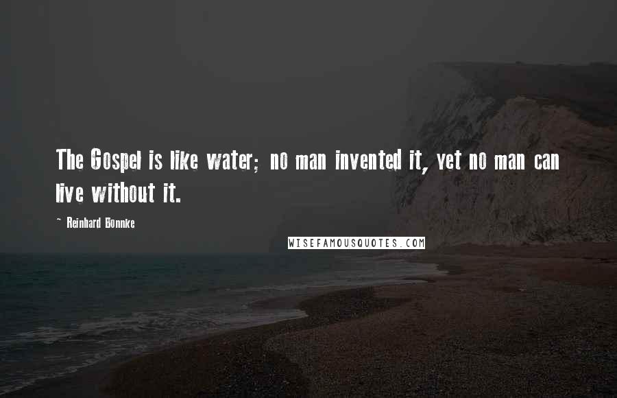 Reinhard Bonnke quotes: The Gospel is like water; no man invented it, yet no man can live without it.