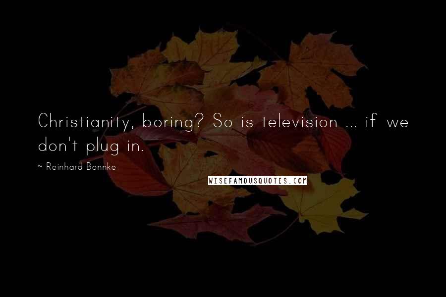 Reinhard Bonnke quotes: Christianity, boring? So is television ... if we don't plug in.