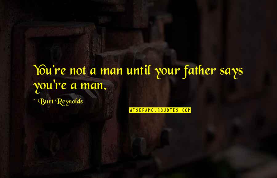 Reinhard Genzel Quotes By Burt Reynolds: You're not a man until your father says Reinhard Genzel Quotes By Burt Reynolds: You're not a man until your father says