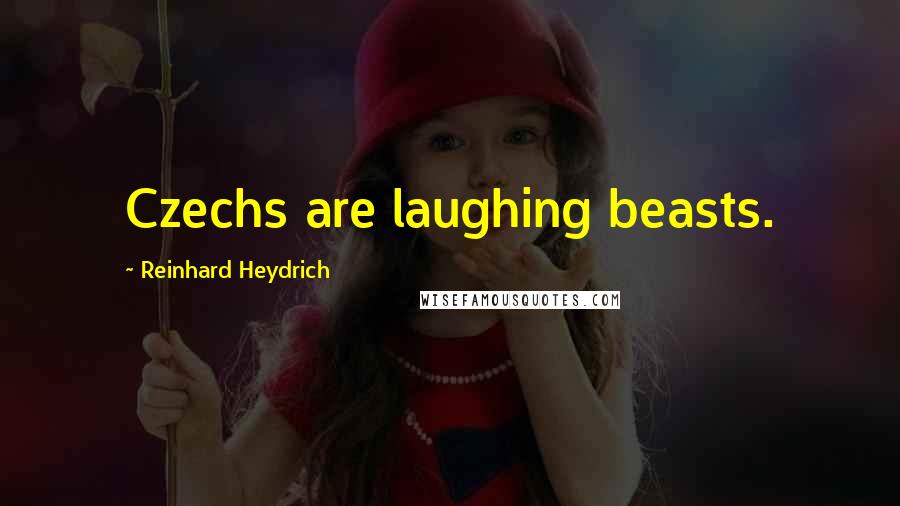 Reinhard Heydrich quotes: Czechs are laughing beasts.