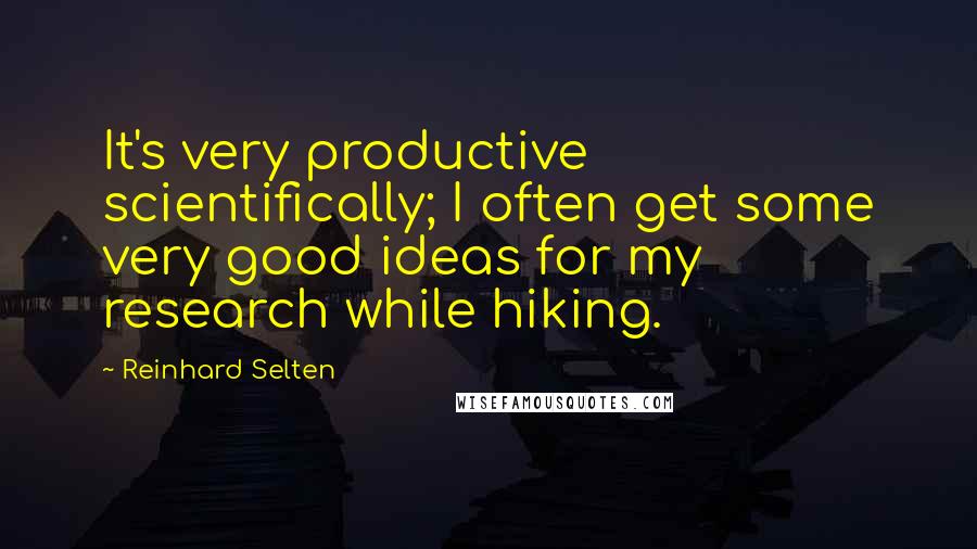 Reinhard Selten quotes: It's very productive scientifically; I often get some very good ideas for my research while hiking.