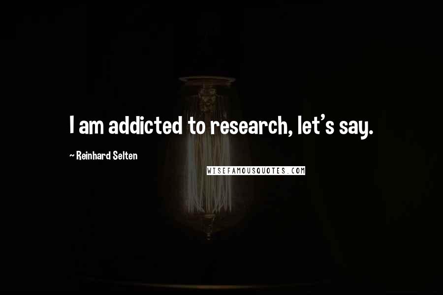 Reinhard Selten quotes: I am addicted to research, let's say.