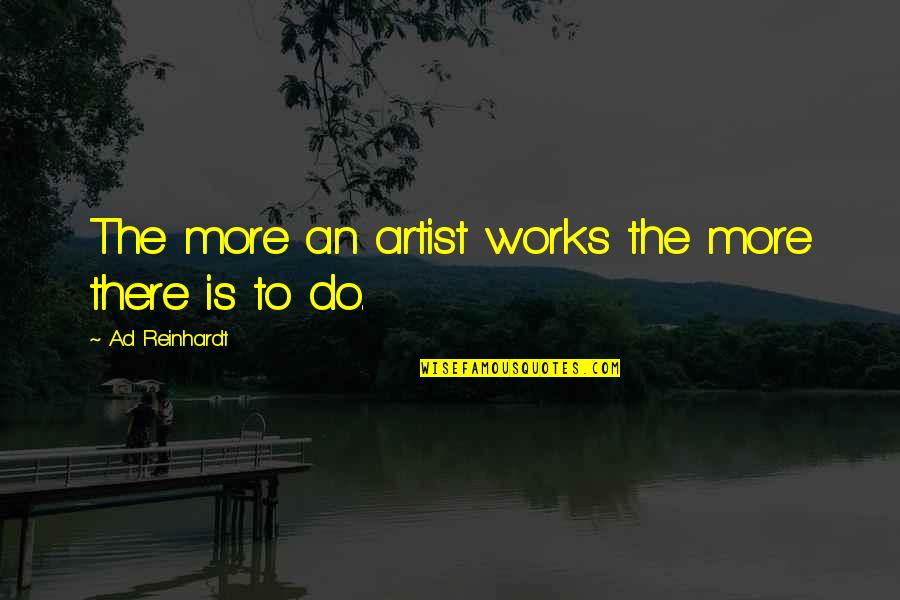 Reinhardt Quotes By Ad Reinhardt: The more an artist works the more there