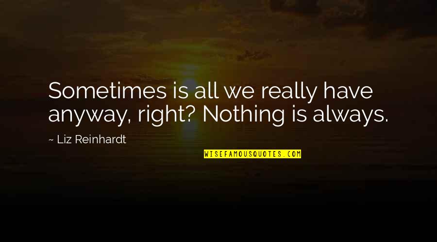 Reinhardt Quotes By Liz Reinhardt: Sometimes is all we really have anyway, right?