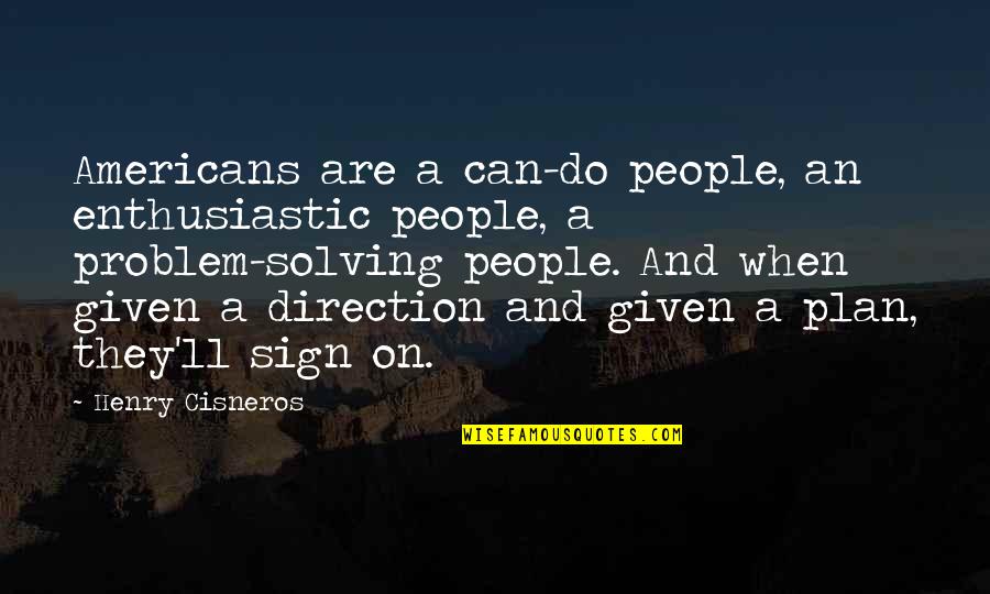 Reinhart Famous Quotes By Henry Cisneros: Americans are a can-do people, an enthusiastic people, Reinhart Famous Quotes By Henry Cisneros: Americans are a can-do people, an enthusiastic people,