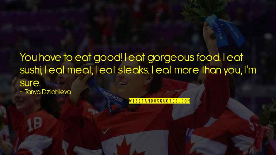 Reinhart Koselleck Quotes By Tanya Dziahileva: You have to eat good! I eat gorgeous