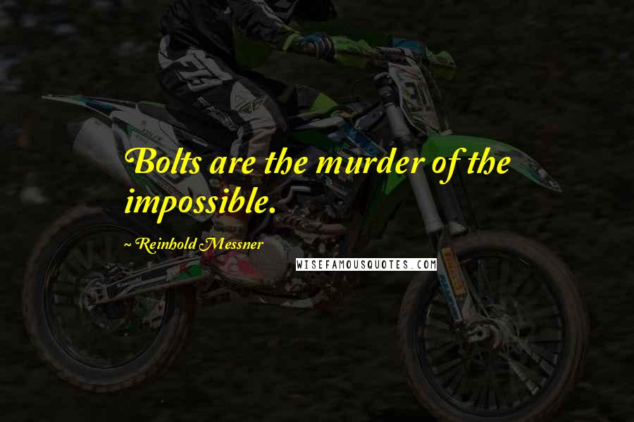 Reinhold Messner quotes: Bolts are the murder of the impossible.