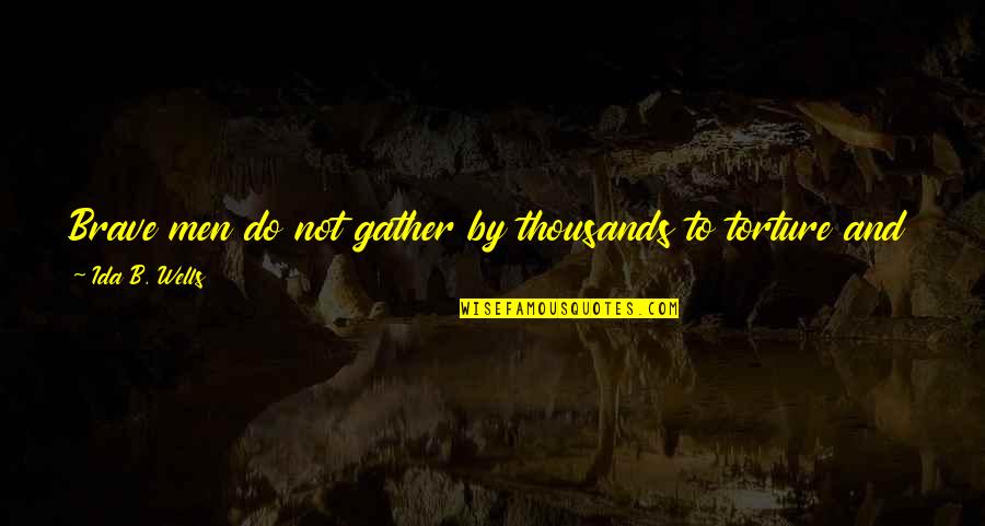 Reinhold Neighbor Quotes By Ida B. Wells: Brave men do not gather by thousands to Reinhold Neighbor Quotes By Ida B. Wells: Brave men do not gather by thousands to