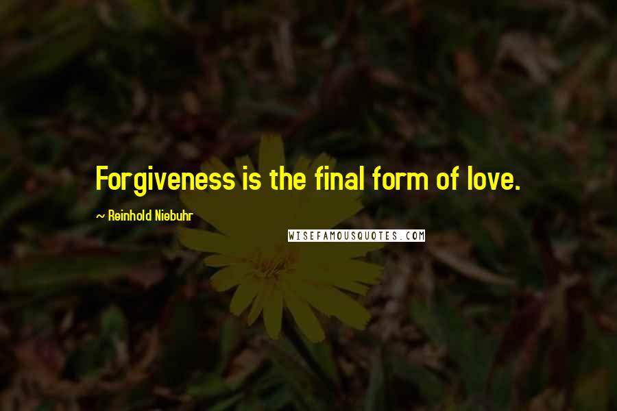 Reinhold Niebuhr quotes: Forgiveness is the final form of love.