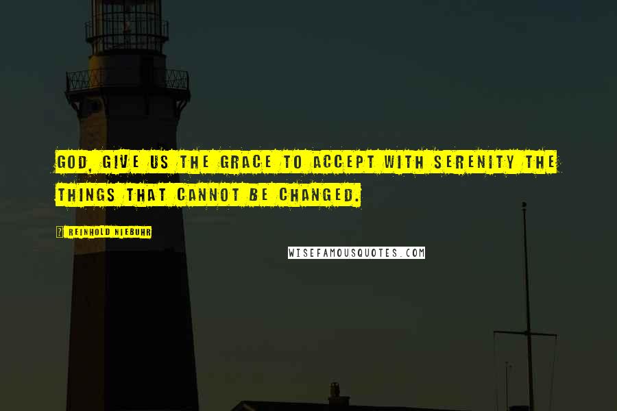 Reinhold Niebuhr quotes: God, give us the grace to accept with serenity the things that cannot be changed.