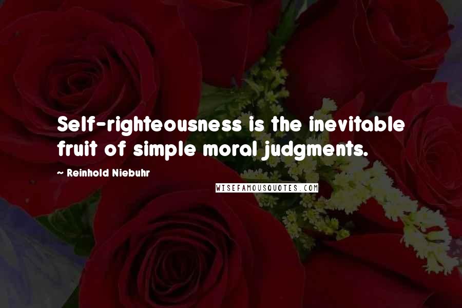 Reinhold Niebuhr quotes: Self-righteousness is the inevitable fruit of simple moral judgments.