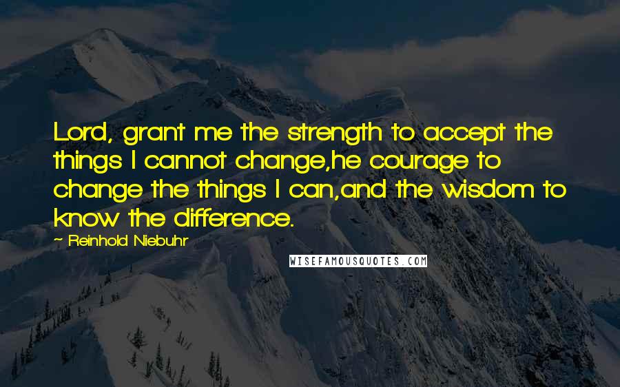Reinhold Niebuhr quotes: Lord, grant me the strength to accept the things I cannot change,he courage to change the things I can,and the wisdom to know the difference.