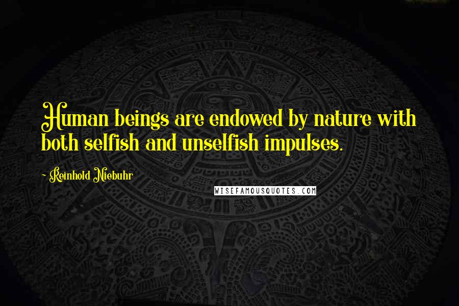 Reinhold Niebuhr quotes: Human beings are endowed by nature with both selfish and unselfish impulses.