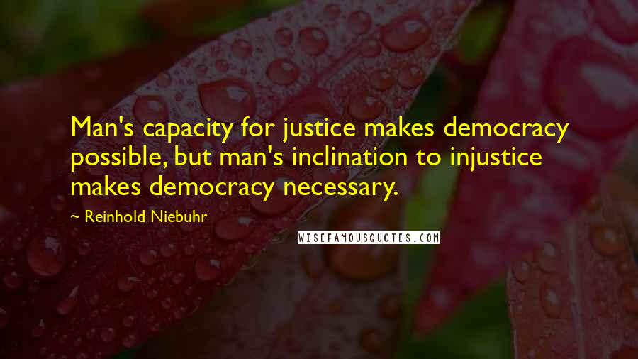 Reinhold Niebuhr quotes: Man's capacity for justice makes democracy possible, but man's inclination to injustice makes democracy necessary.