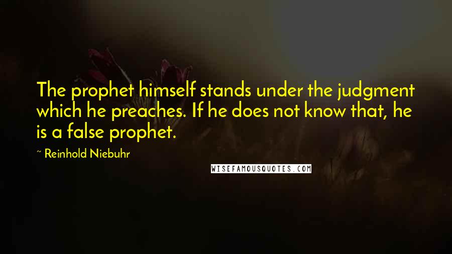 Reinhold Niebuhr quotes: The prophet himself stands under the judgment which he preaches. If he does not know that, he is a false prophet.