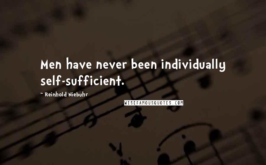 Reinhold Niebuhr quotes: Men have never been individually self-sufficient.