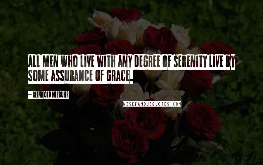 Reinhold Niebuhr quotes: All men who live with any degree of serenity live by some assurance of grace.