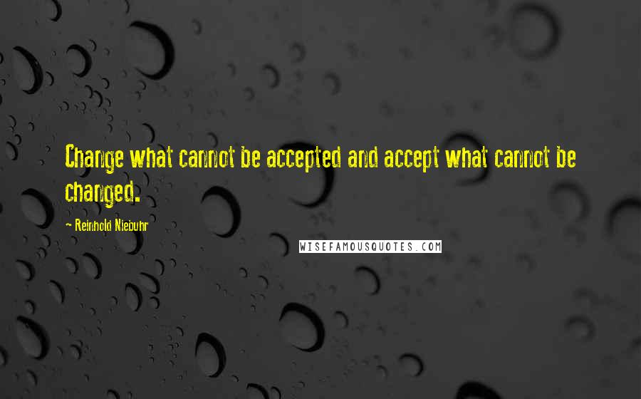 Reinhold Niebuhr quotes: Change what cannot be accepted and accept what cannot be changed.