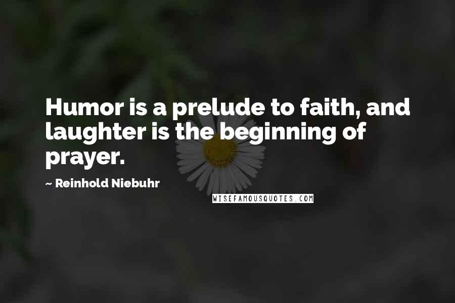 Reinhold Niebuhr quotes: Humor is a prelude to faith, and laughter is the beginning of prayer.