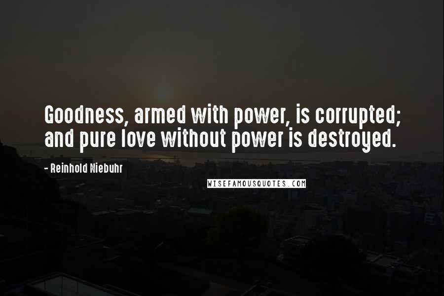 Reinhold Niebuhr quotes: Goodness, armed with power, is corrupted; and pure love without power is destroyed.