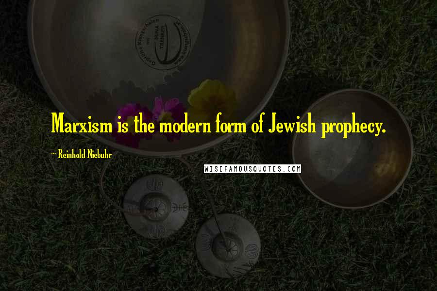 Reinhold Niebuhr quotes: Marxism is the modern form of Jewish prophecy.