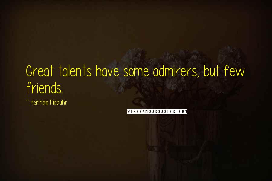 Reinhold Niebuhr quotes: Great talents have some admirers, but few friends.